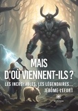 Jérôme Lefort - Mais d'où viennent-ils ? - Les incroyables, les légendaires....