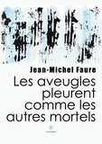 Jean-Michel Faure - Les aveugles pleurent comme les autres mortels.