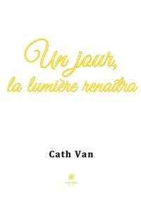 Cath Van - Un jour, la lumière renaîtra.