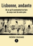 Frédéric Touchard - Lisbonne, andante - De ce qu'il conviendrait de faire du corps mort de notre père.