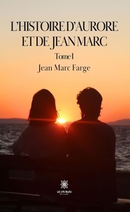 Jean-Marc Farge - L'histoire d'Aurore et de Jean Marc Tome 1 : .
