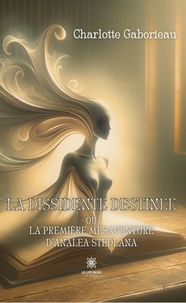 Gaborieau Charlotte - La dissidente destinée ou La première mésaventure d’Analea Stedlana.