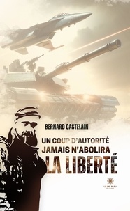 Bernard Castelain - Un coup d'autorité jamais n'abolira la libreté.