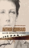 Rene-pierre Bourguet - Arthur Rimbaud - La vie désapprivoisée - La vie désapprivoisée.