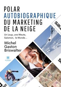 Gaston briswalter Michel - Polar autobiographique du Marketing de la Neige - Un Loup, une Meute, Salomon, le Monde….
