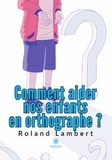 Roland Lambert - Comment aider nos enfants en orthographe ?.