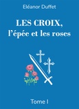 Eleanor Duffet - Les Croix, l'épée et les roses - Tome 1.