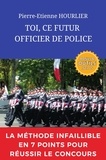 Pierre-Etienne Hourlier - Toi, ce futur officier de police - La méthode infaillible en 7 points pour résussir le concours.