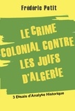 Frédéric Petit - Le Crime colonial Contre les Juifs d'Algérie.