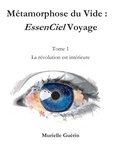 Murielle Guérin - Métamorphose du Vide :  EssenCiel Voyage - Tome 1, La révolution est intérieure.