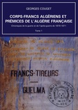 Georges Couget - Corps-Francs algériens et prémices de l’Algérie française - Tome 1, Chroniques de la guerre et de l’après-guerre de 1870-1871.