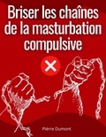 Pierre Dumont - Briser les chaînes de la masturbation compulsive.