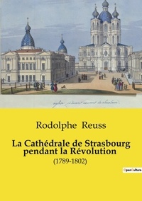 Rodolphe Reuss - La cathédrale de Strasbourg pendant la Révolution (1789-1802).