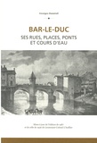 Georges Duménil - Bar-Le-Duc - Ses rues, places, ponts et cours d'eau.