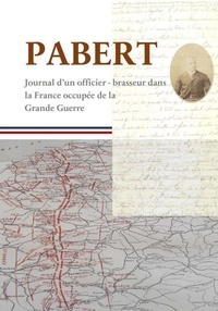 Albert Denisse et Franck Le Cars - Pabert - Journal d’un officier-brasseur dans la France occupée de la Grande Guerre.