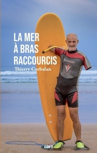 Thierry Corbalan - La mer à bras raccourcis - De la Méditerranée à l'Atlantique, de la palme au surf, l'odyssée réparatrice d'un homme dauphin.