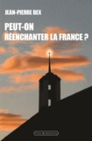 Jean-Pierre Bex - Peut-on réenchanter la France ? - "Aux grands maux, les grands remèdes !".