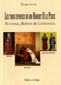 Evane Luna - Les trois épouses du roi Robert II le Pieux - Suzanne, Berthe & Constance.