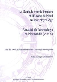 Claude Lorren - La Gaule, le monde insulaire et l'Europe du Nord au haut Moyen Age ; Actualité de l'archéologie en Normandie (Ve-Xe siècle) - Actes des XXVIIe Journées internationales d'archéologie mérovingienne.