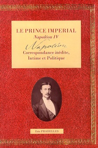 Eric Pradelles - Le Prince Impérial Napoléon IV - Tome 1, Correspondance intime & politique.