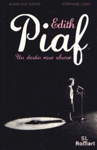 Alain-Guy Aknin et Stéphane Loisy - Edith Piaf, un destin rose obscur.
