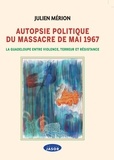 Julien Mérion - Autopsie politique du massacre de mai 1967 - La Guadeloupe entre violence, terreur et résistance.