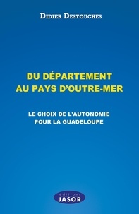Didier Destouches - Du département au pays d'outre-mer - Le choix de l'autonomie pour la Guadeloupe.