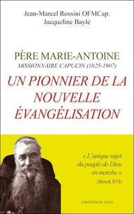 Jean-Marcel Rossini et Jacqueline Baylé - Un pionnier de la nouvelle évangelisation - Père Marie-Antoine, missionnaire capucin (1825-1907).