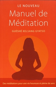 Guéshé Kelsang Gyatso - Le nouveau manuel de méditation - Des méditations pour une vie heureuse et pleine de sens.