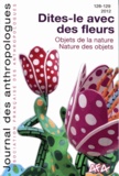 Frédérique Louveau et Laurent Bazin - Journal des anthropologues N° 128-129, 2012 : Dites-le avec des fleurs - Objet de la nature - Nature des objets.