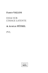 Fabien Vallos et Aurélie Pétrel - Essai sur l'image latente / PVL.