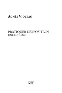 Agnès Violeau - Pratiquer l'exposition - Une écologie.