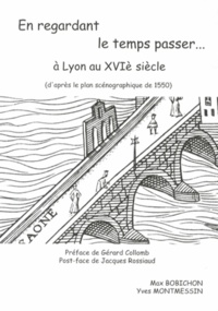 Max Bobichon et Yves Montmessin - En regardant le temps passer... à Lyon au XVIe siècle - Regards sur le plan scénographique de la Ville de Lyon de 1550.