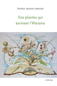 Jacques Labescat - Ces plantes qui écrivent l'Histoire.