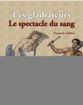 François Gilbert - Gladiateurs, chasseurs et condamnés à mort - Le spectacle du sang dans l'amphithéâtre.