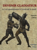 François Gilbert - Devenir gladiateur - La vie quotidienne à l'école de la mort.