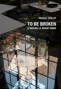 Pascal Goblot - To be broken - A refaire le Grand Verre.