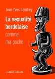 Jean-Yves Cendrey - La sexualité bordelaise comme ma poche - Récit à caractère férocement provincial et tendrement cochon.