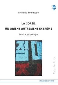 Frédéric Boulesteix - La Corée, un Orient autrement extrême - Essai de géopolitique.