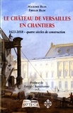 Maxime Blin et Emilie Blin - Le château de Versailles en chantiers - 1623-2018, quatre siècles de construction.