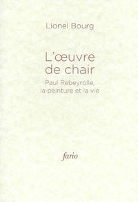 Lionel Bourg - L'oeuvre de chair - Paul Rebeyrolle, la peinture et la vie.