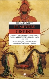 Richard White - Le Middle Ground - Indiens, Empires et Républiques dans la région des Grands Lacs 1650-1815.