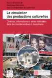 Dominique Marchetti - La circulation des productions culturelles - Cinémas, informations et séries télévisées dans les mondes arabes et musulmans.