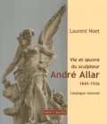 Laurent Noet - Vie et oeuvre du sculpteur André Allar (1845-1926) - Catalogue raisonné.
