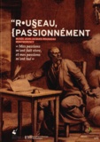 Jacques Berchtold et Bruno Bernardi - Rousseau, passionnément - "Mes passions m'ont fait vivre, et mes passions m'ont tué".