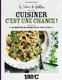 Delphine Brunet - Cuisiner c'est une chance ! Les cahiers de Delphine. - 66 recettes de saison pour se faire du bien.