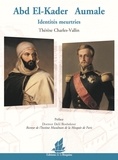 Thérèse Charles-Vallin - Abd El-Kader / Aumale - Identités meurtries.