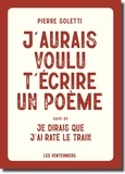 Pierre Soletti - J'aurais voulu t'écrire un poème - Suivi de Je dirais que j'ai raté le train.