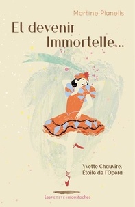 Martine Planells - Et devenir immortelle... - Yvette Chauviré, Etoile de l'Opéra.