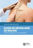 Jean-Charles Klein - Guide de sémiologie du rachis - Cours, exercices et cas cliniques.